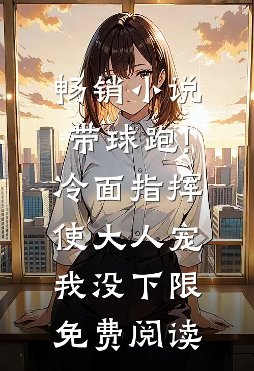 畅销小说带球跑!冷面指挥使大人宠我没下限免费阅读