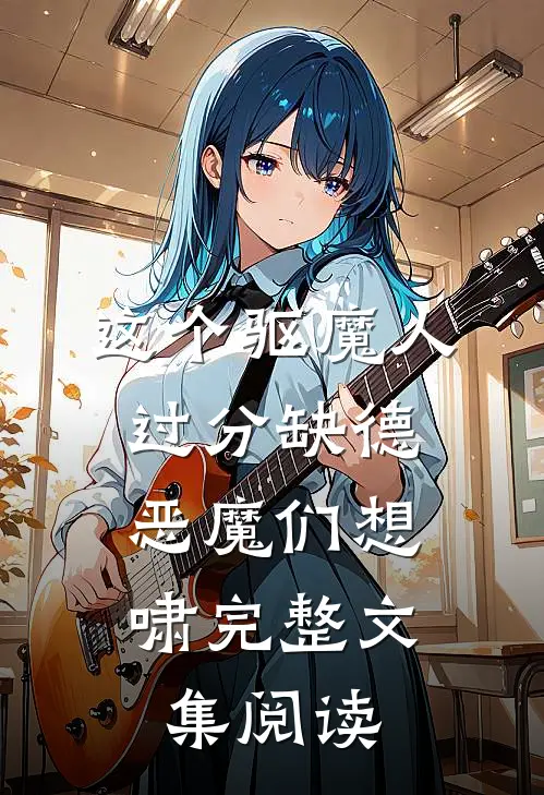 这个驱魔人过分缺德，恶魔们想啸完整文集阅读