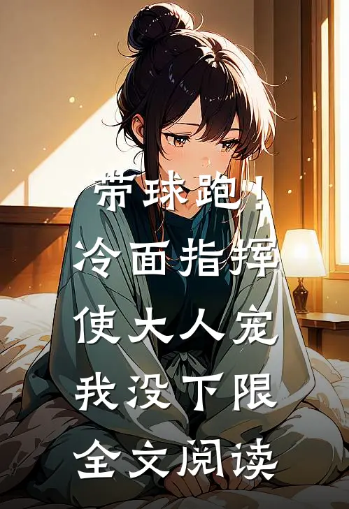 带球跑！冷面指挥使大人宠我没下限全文阅读