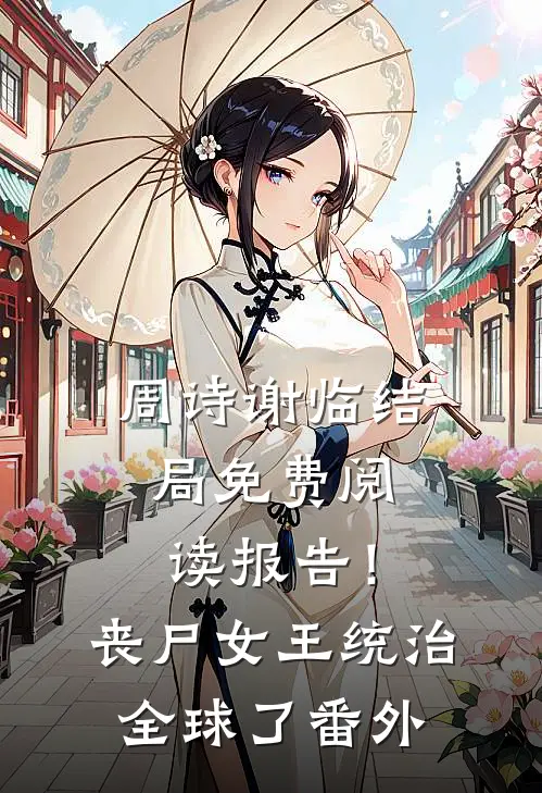 周诗谢临结局免费阅读报告！丧尸女王统治全球了番外