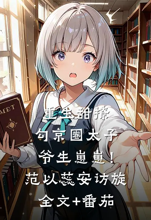 重生甜撩，勾京圈太子爷生崽崽！范以蕊安访旋全文+番茄