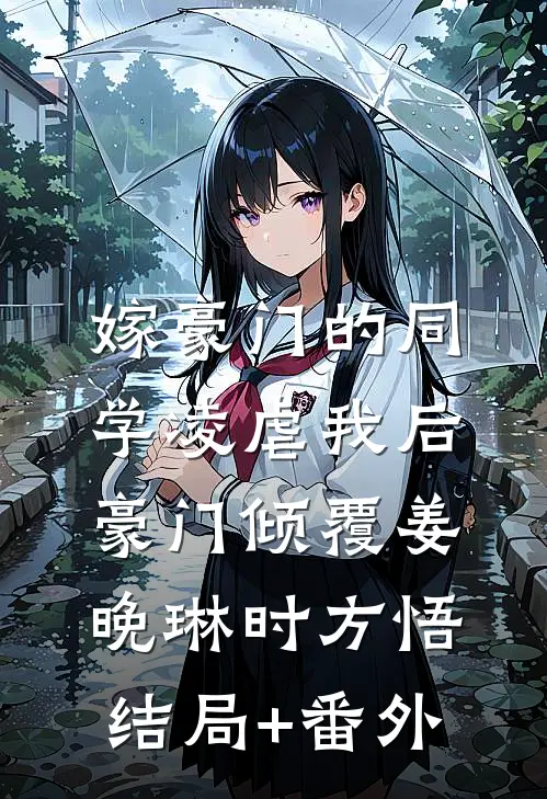 嫁豪门的同学凌虐我后，豪门倾覆姜晚琳时方悟结局+番外