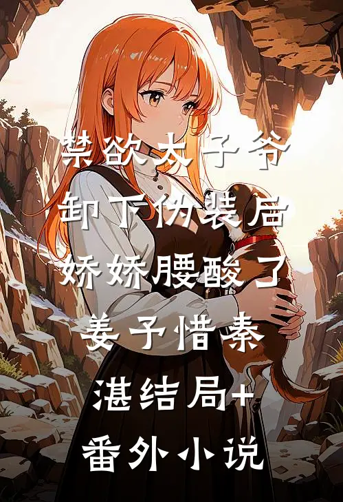 禁欲太子爷卸下伪装后，娇娇腰酸了姜予惜秦湛结局+番外小说