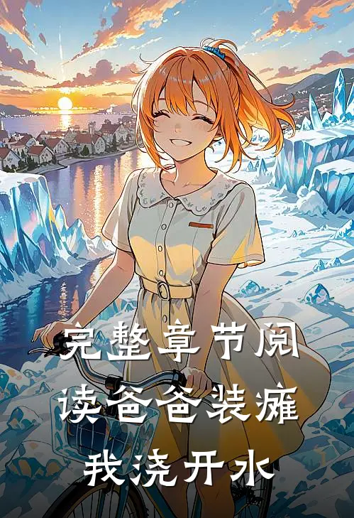 完整章节阅读爸爸装瘫我浇开水