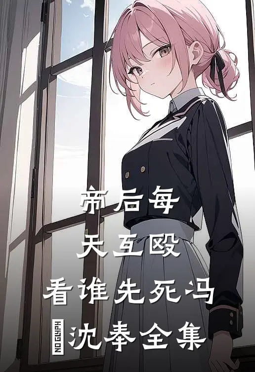 帝后每天互殴，看谁先死冯婞沈奉 全集