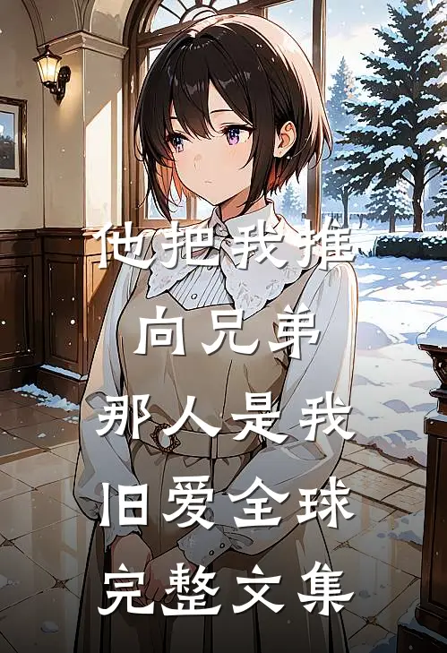他把我推向兄弟,那人是我旧爱全球完整文集在线阅读