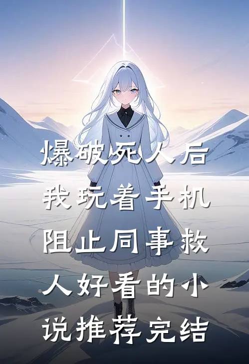 爆破死人后，我玩着手机阻止同事救人好看的小说推荐完结