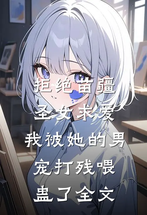 拒绝苗疆圣女求爱，我被她的男宠打残喂蛊了全文