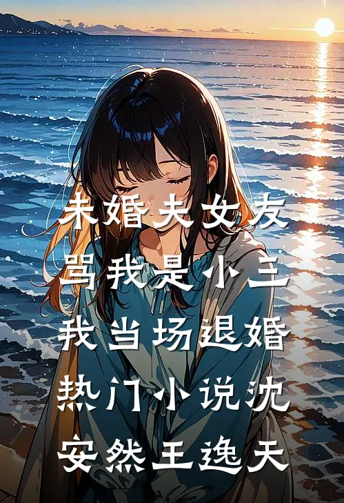 未婚夫女友骂我是小三，我当场退婚热门小说沈安然王逸天