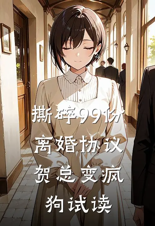 撕碎99份离婚协议，贺总变疯狗试读