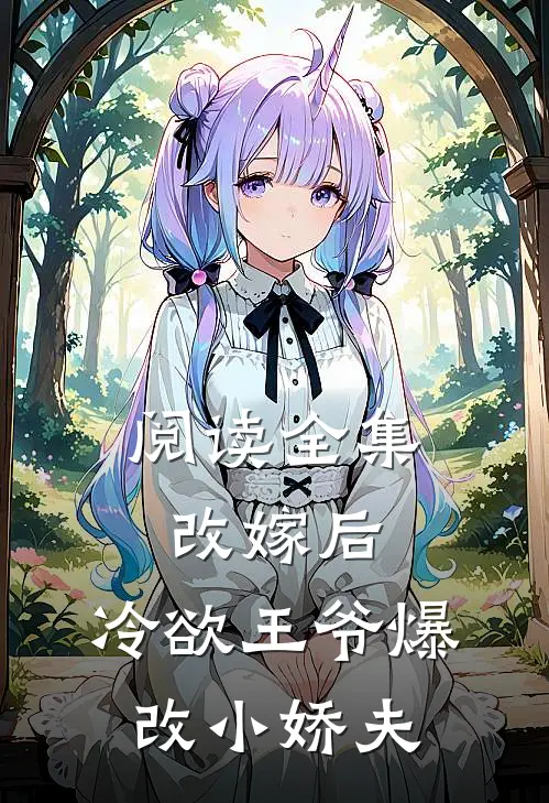阅读全集改嫁后，冷欲王爷爆改小娇夫