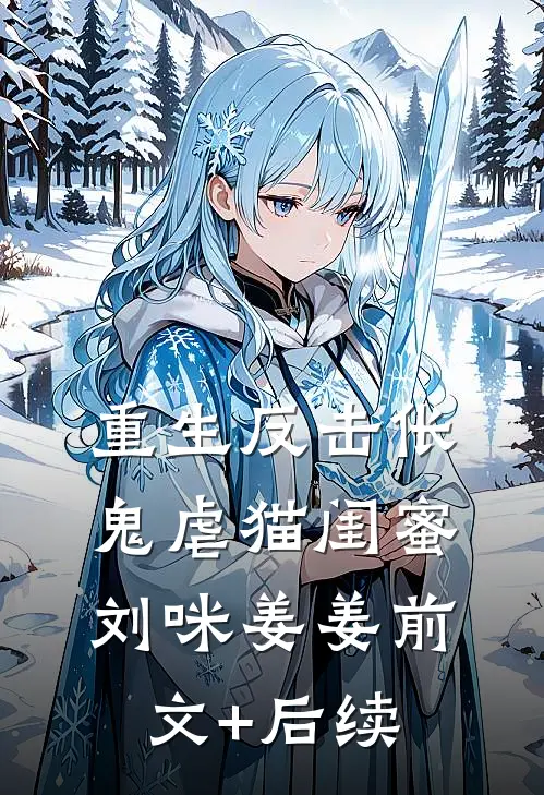 重生反击伥鬼虐猫闺蜜刘咪姜姜前文+后续