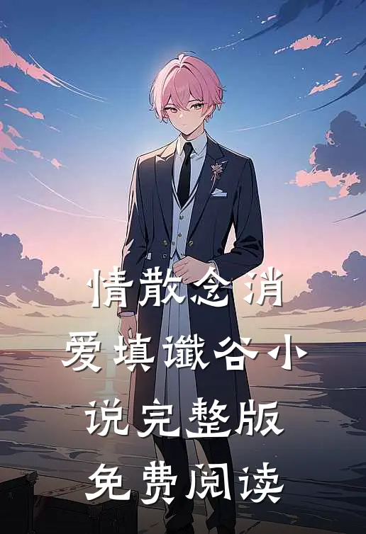 情散念消，爱填谶谷小说完整版免费阅读
