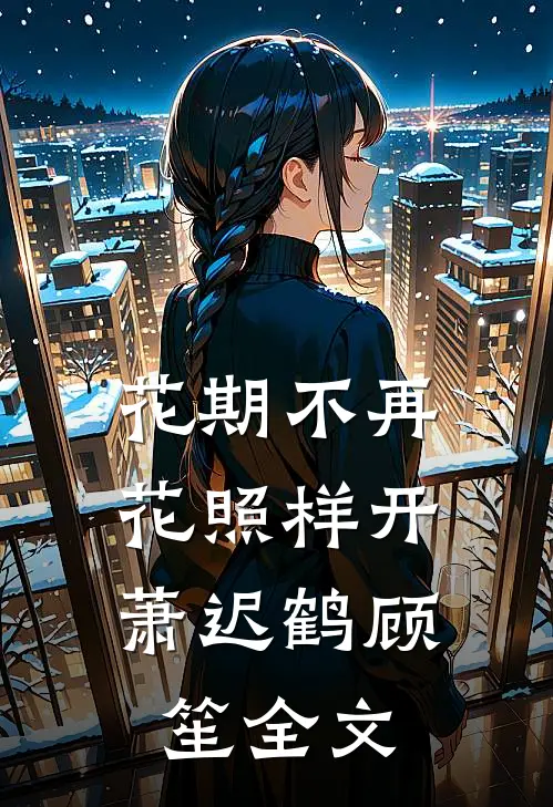 花期不再，花照样开萧迟鹤顾笙全文