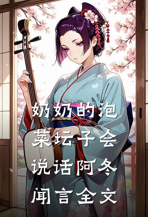 奶奶的泡菜坛子会说话阿冬闻言全文