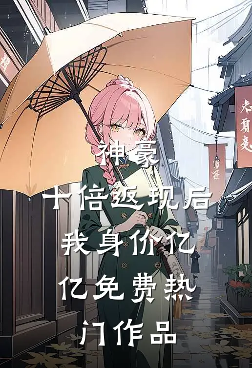神豪:十倍返现后,我身价亿亿免费热门作品