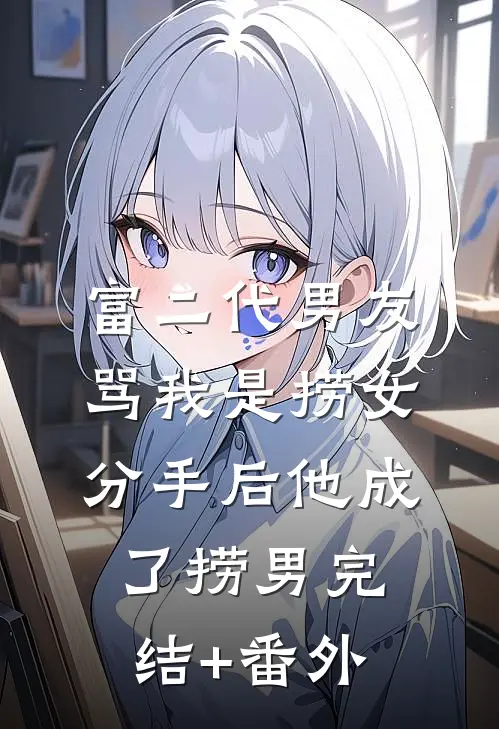 富二代男友骂我是捞女，分手后他成了捞男完结+番外
