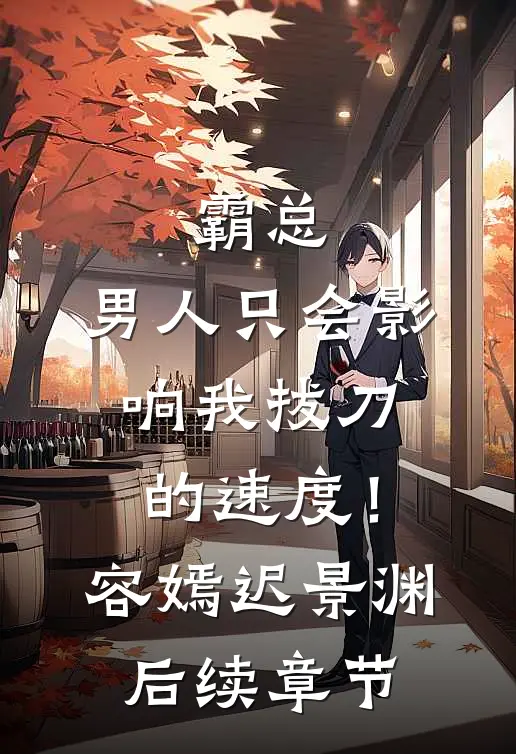 霸总，男人只会影响我拔刀的速度！容嫣迟景渊后续章节