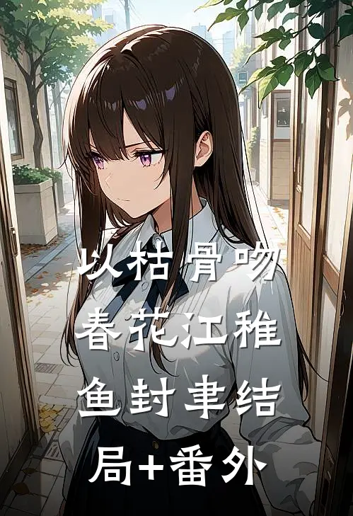 以枯骨吻春花江稚鱼封聿结局+番外