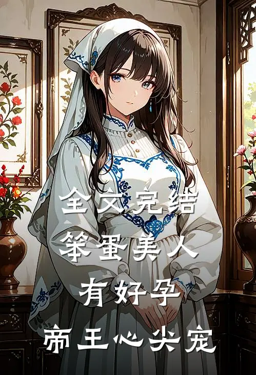 全文完结笨蛋美人有好孕,帝王心尖宠