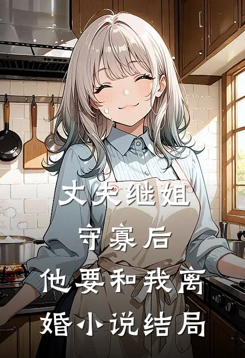 丈夫继姐守寡后，他要和我离婚小说结局