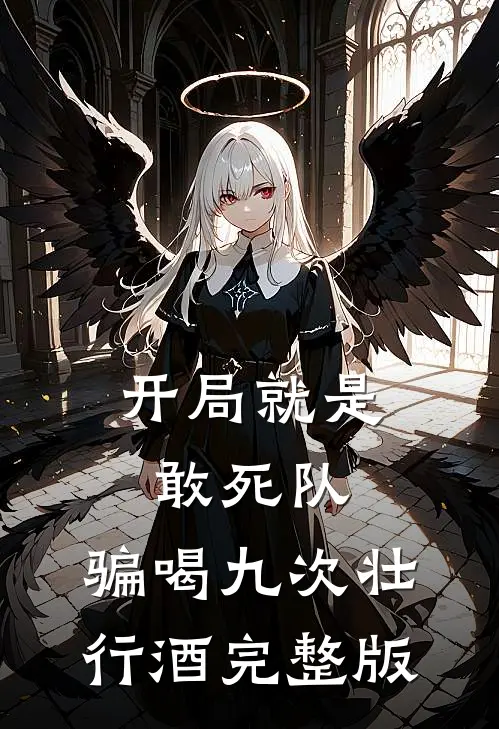 开局就是敢死队，骗喝九次壮行酒完整版
