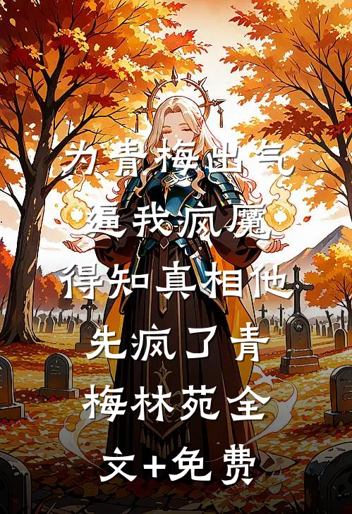 为青梅出气逼我疯魔，得知真相他先疯了青梅林苑全文+免费