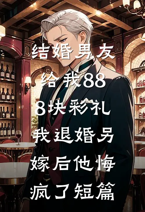 结婚男友给我888块彩礼，我退婚另嫁后他悔疯了短篇