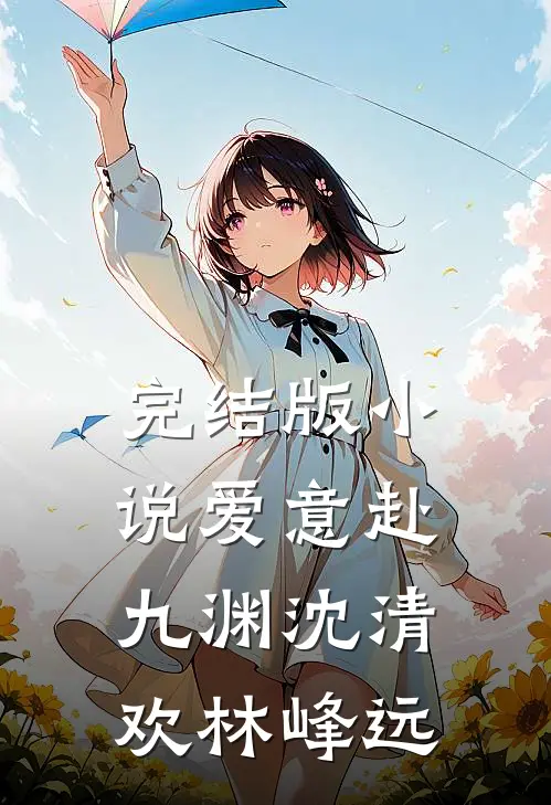 完结版小说爱意赴九渊沈清欢林峰远