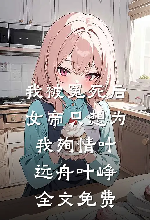 我被冤死后，女帝只想为我殉情叶远舟叶峥全文免费