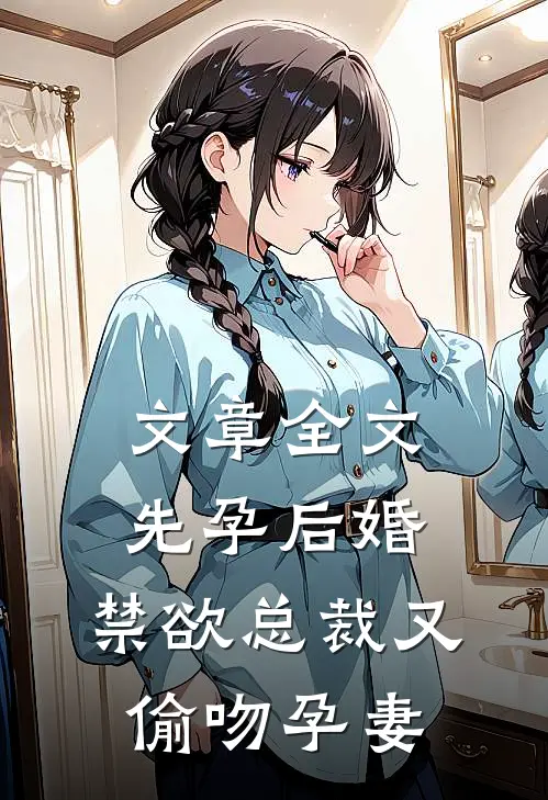 文章全文先孕后婚，禁欲总裁又偷吻孕妻