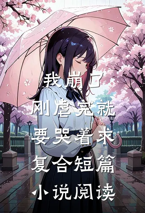 我崩了，刚虐完就要哭着求复合短篇小说阅读