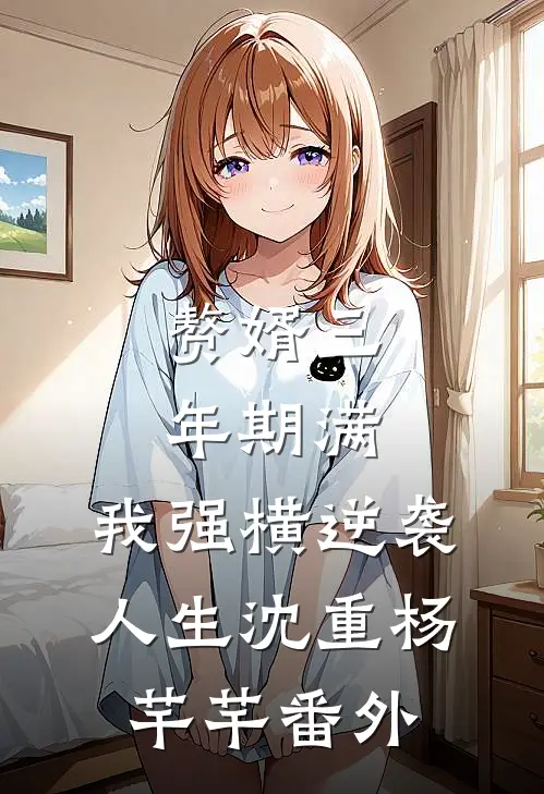 赘婿三年期满，我强横逆袭人生沈重杨芊芊番外