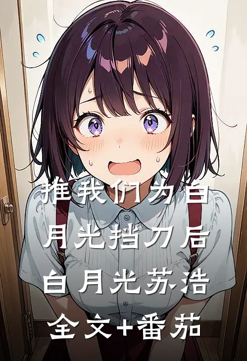 推我们为白月光挡刀后白月光苏浩全文+番茄