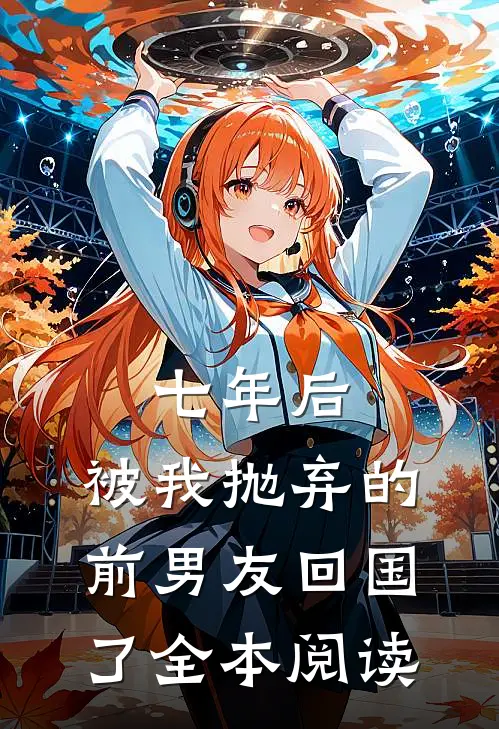 七年后，被我抛弃的前男友回国了全本阅读