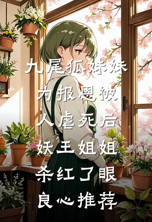 九尾狐妹妹为报恩被人虐死后，妖王姐姐杀红了眼良心推荐