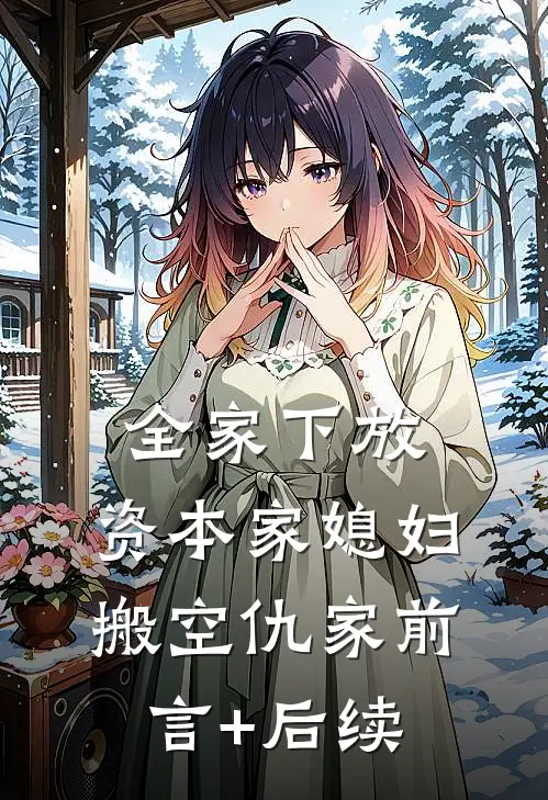 全家下放，资本家媳妇搬空仇家前言+后续