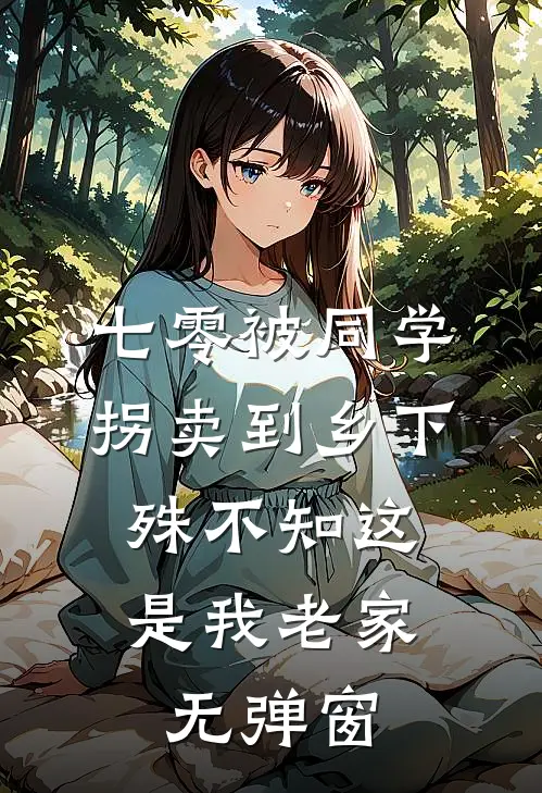 七零被同学拐卖到乡下，殊不知这是我老家无弹窗