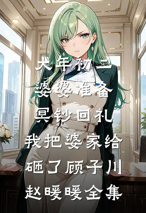 大年初二婆婆准备冥钞回礼，我把婆家给砸了顾子川赵暖暖 全集