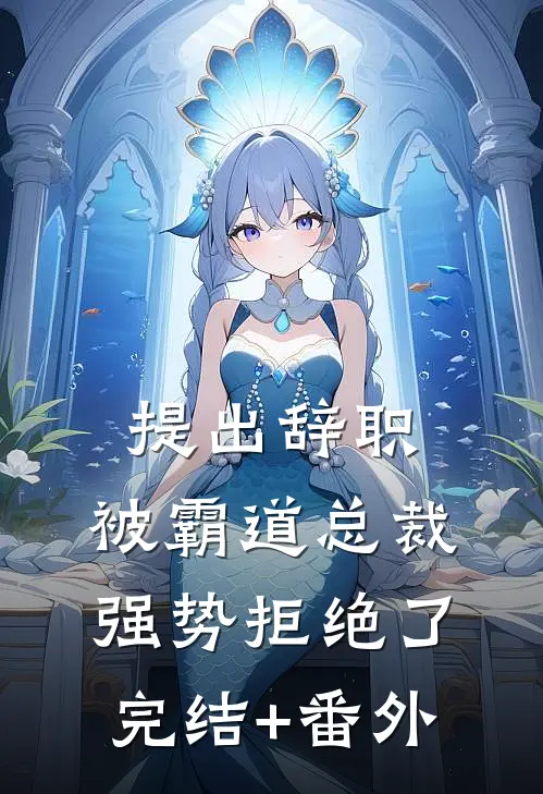 提出辞职，被霸道总裁强势拒绝了完结+番外