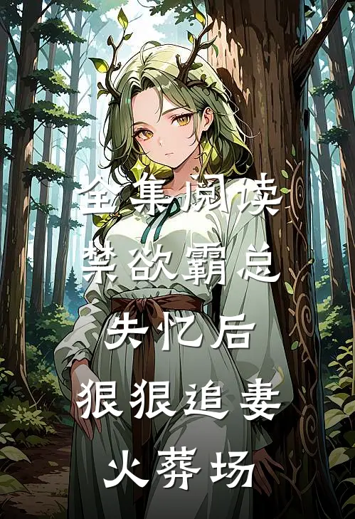 全集阅读禁欲霸总失忆后，狠狠追妻火葬场