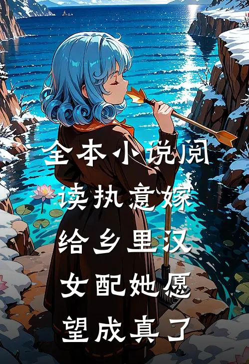 全本小说阅读执意嫁给乡里汉，女配她愿望成真了