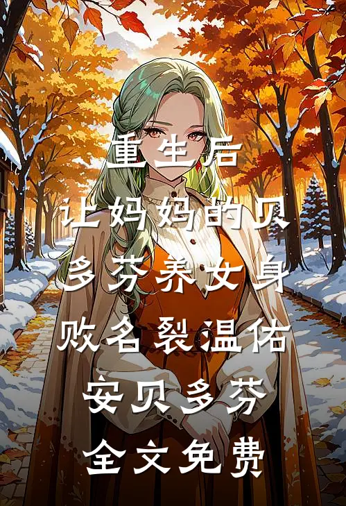 重生后，让妈妈的贝多芬养女身败名裂温佑安贝多芬全文免费