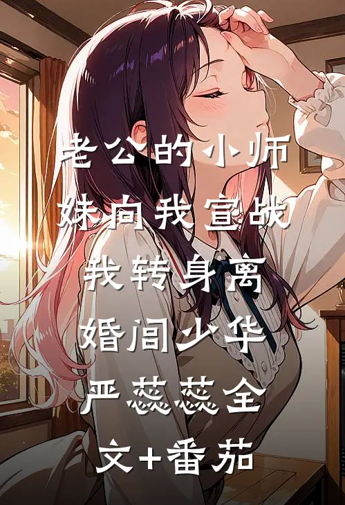 老公的小师妹向我宣战，我转身离婚闾少华严蕊蕊全文+番茄