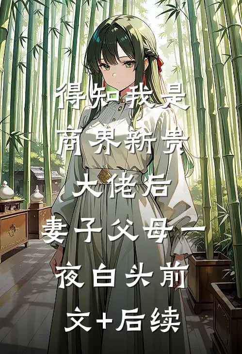 得知我是商界新贵大佬后，妻子父母一夜白头前文+后续