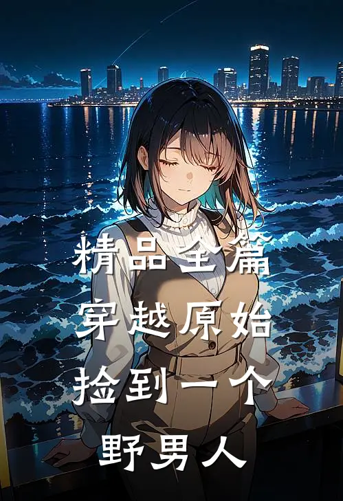 精品全篇穿越原始：捡到一个野男人