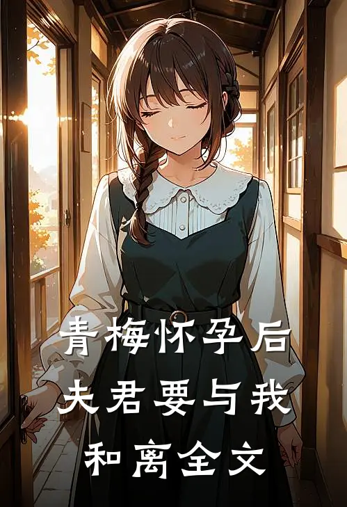 青梅怀孕后，夫君要与我和离全文