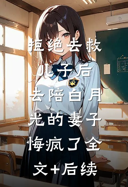 拒绝去救儿子后，去陪白月光的妻子悔疯了全文+后续