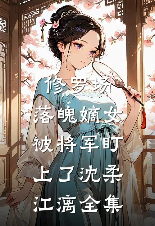 修罗场：落魄嫡女被将军盯上了沈柔江漓 全集