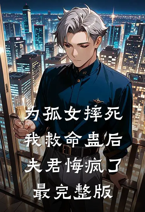 为孤女摔死我救命蛊后，夫君悔疯了最完整版